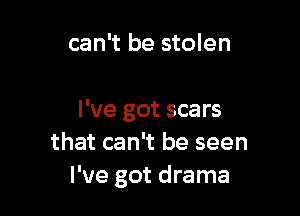 can't be stolen

I've got scars
that can't be seen
I've got drama