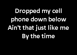 Dropped my cell
phone down below

Ain't that just like me
By the time