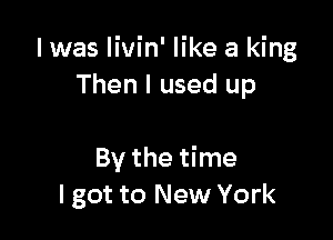 I was livin' like a king
Then I used up

By the time
I got to New York