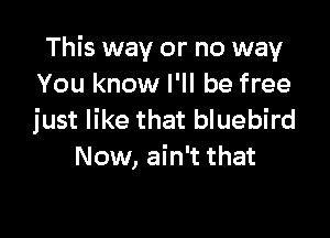 This way or no way
You know I'll be free

just like that bluebird
Now, ain't that