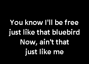 You know I'll be free

just like that bluebird
Now, ain't that
just like me