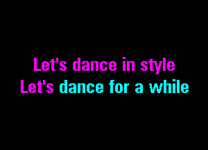 Let's dance in style

Let's dance for a while