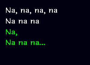 Na, na, na, na

Na na na
Na,
Na na na...