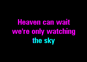 Heaven can wait

we're only watching
the sky