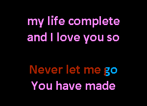 my life complete
and I love you so

Never let me go
You have made