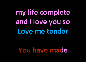 my life complete
and I love you so

Love me tender

You have made