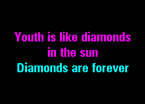 Youth is like diamonds

in the sun
Diamonds are forever
