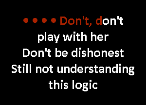 0 0 0 0 Don't, don't
play with her

Don't be dishonest
Still not understanding
this logic