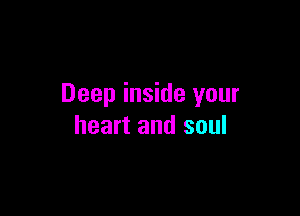 Deep inside your

heart and soul