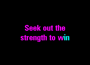 Seek out the

strength to win