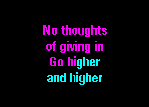 No thoughts
of giving in

Go higher
and higher