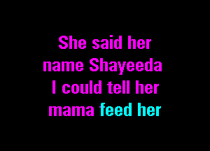 She said her
name Shayeeda

I could tell her
mama feed her