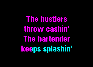 The hustlers
throw cashin'

The bartender
keeps splashin'
