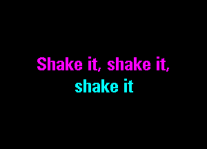 Shake it. shake it.

shakeit