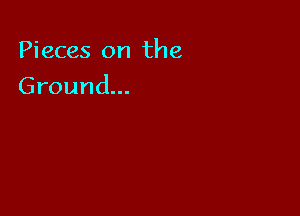 Pieces on the

Ground.