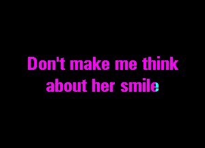Don't make me think

about her smile