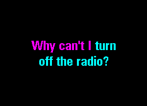 Why can't I turn

off the radio?