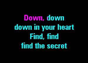Down, down
down in your heart

Find, find
find the secret