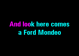 And look here comes

a Ford Mondeo