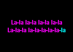La-la la-la la-la la-la

La-la-la la-Ia-Ia-la-Ia-la