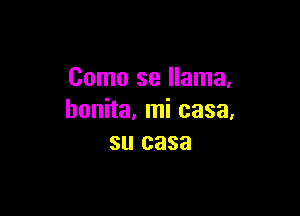 Como se llama,

bonita, mi casa,
su casa