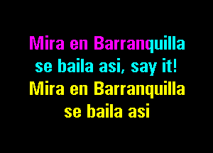 Mira en Barranquilla
se baila asi, say it!

Mira en Barranquilla
se baila asi