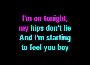 I'm on tonight,
my hips don't lie

And I'm starting
to feel you boy