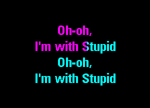 Oh-oh,
I'm with Stupid

Oh-oh,
I'm with Stupid