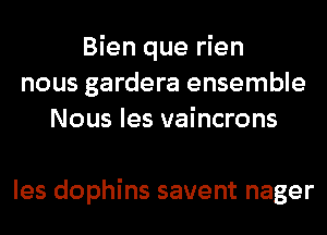 Bien que rien
nous gardera ensemble
Nous les vaincrons

les dophins savent nager