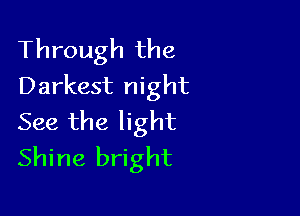 Through the
Darkest night

See the light
Shine bright