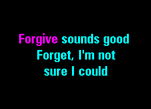 Forgive sounds good

Forget. I'm not
sure I could
