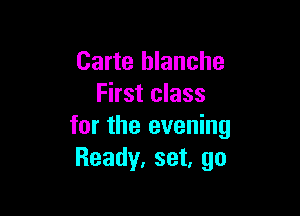 Carte blanche
First class

for the evening
Ready, set, go