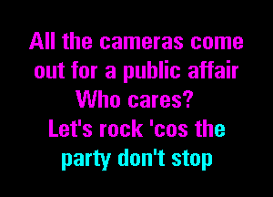 All the cameras come
out for a public affair

Who cares?
Let's rock 'cos the
party don't stop