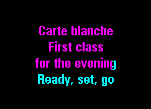 Carte blanche
First class

for the evening
Ready, set, go