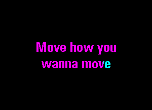 Move how you

wanna move