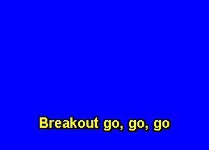 Breakout go, go, go