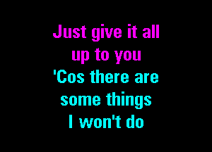 Just give it all
up to you

'Cos there are
some things
I won't do