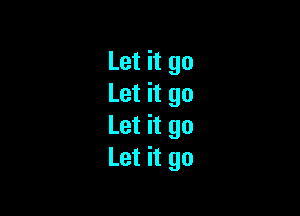 Let it go
Let it go

Let it go
Let it go