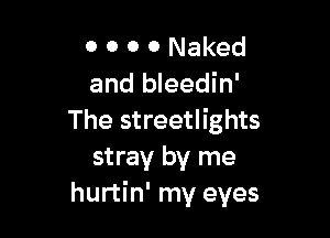 0 0 0 0 Naked
and bleedin'

The streetlights
stray by me
hurtin' my eyes