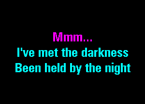Mmm...

I've met the darkness
Been held by the night