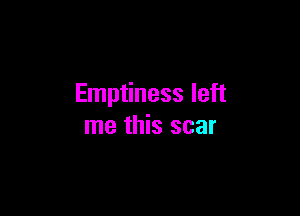 Emptiness left

me this scar