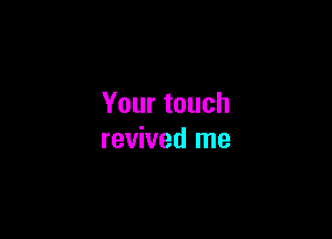 Yourtouch

revived me