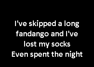 I've skipped a long

fandango and I've
lost my socks
Even spent the night