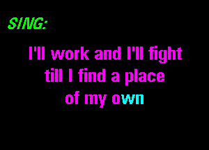 .5711le
I'll work and I'll fight

till I find a place
of my own