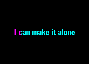 I can make it alone