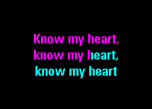 Know my heart,

know my heart,
know my heart