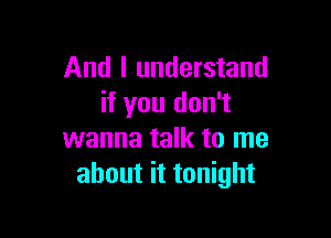 And I understand
if you don't

wanna talk to me
about it tonight