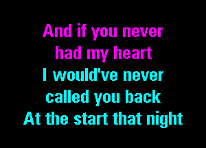 And if you never
had my heart

I would've never
called you back
At the start that night