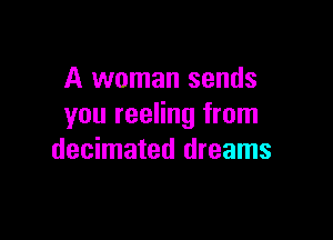 A woman sends
you reeling from

decimated dreams