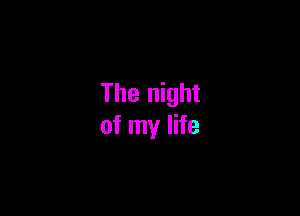 The night

of my life